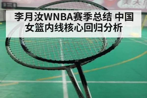 李月汝WNBA赛季总结 中国女篮内线核心回归分析